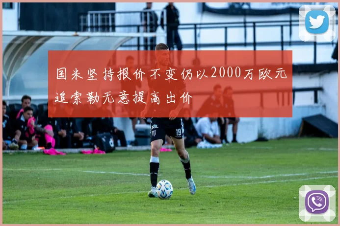 国米坚持报价不变仍以2000万欧元追索勒无意提高出价