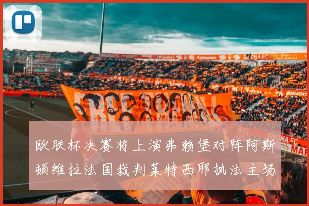 欧联杯决赛将上演弗赖堡对阵阿斯顿维拉法国裁判莱特西耶执法主场比赛