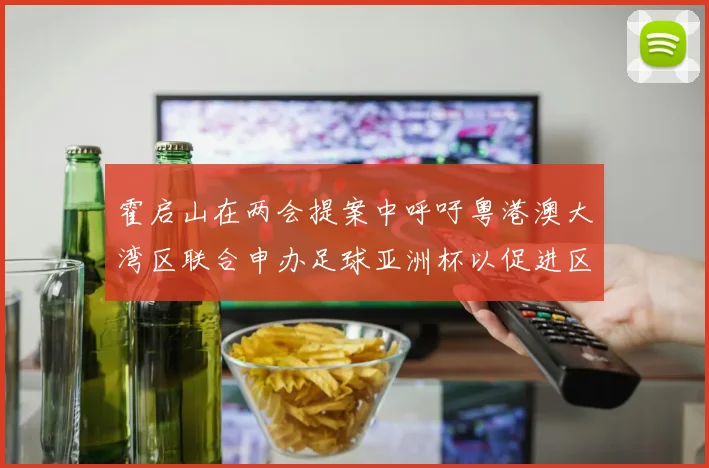 霍启山在两会提案中呼吁粤港澳大湾区联合申办足球亚洲杯以促进区域发展