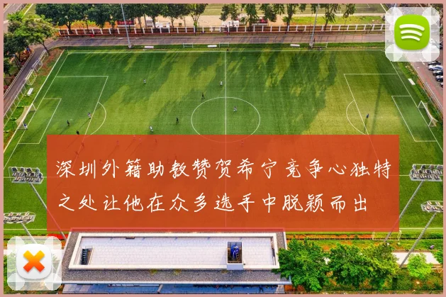 深圳外籍助教赞贺希宁竞争心独特之处让他在众多选手中脱颖而出