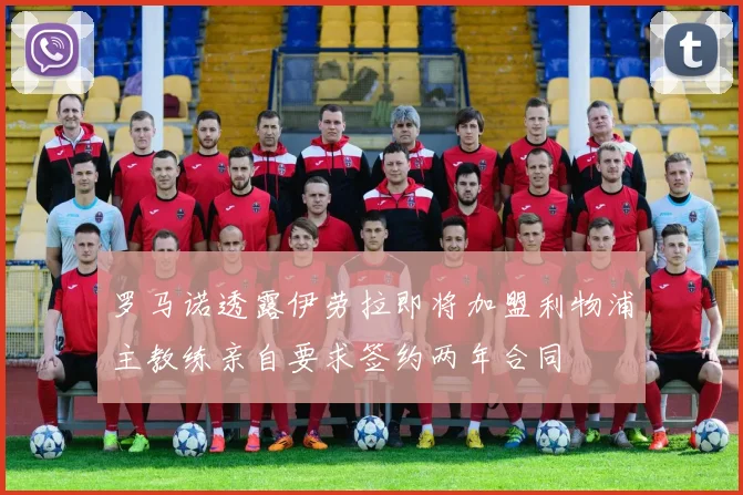 罗马诺透露伊劳拉即将加盟利物浦主教练亲自要求签约两年合同