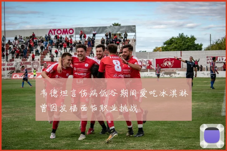 韦德坦言伤病低谷期间爱吃冰淇淋曾因发福面临职业挑战