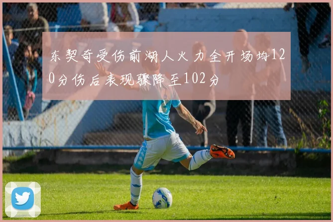 东契奇受伤前湖人火力全开场均120分伤后表现骤降至102分